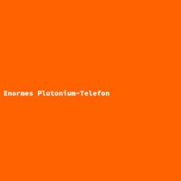 Enormes Plutonium-Telefon