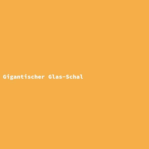 Gigantischer Glas-Schal