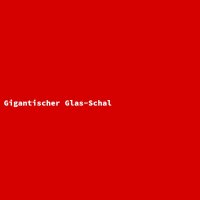 Gigantischer Glas-Schal