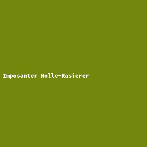 Imposanter Wolle-Rasierer